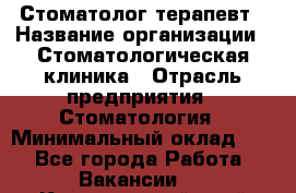 Стоматолог-терапевт › Название организации ­ Стоматологическая клиника › Отрасль предприятия ­ Стоматология › Минимальный оклад ­ 1 - Все города Работа » Вакансии   . Красноярский край,Кайеркан г.
